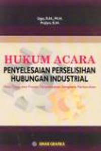 Hukum Acara Penyelesaian Perselisihan Hubungan Industrial : Tata Cara Dan Proses Penyelesaian Sengketa Perburuhan