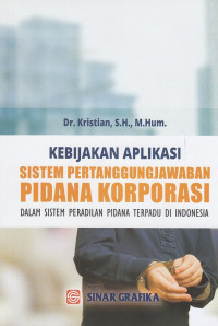 Kebijakan Aplikasi Sistem Pertanggungjawaban Pidana Korporasi : Dalam Sistem Peradilan Pidana Terpadu Di Indonesia