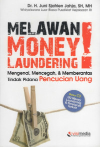 Melawan Money Laundering : Mengenal, Mencegah, & Memberantas Tindak Pidana Pencucian Uang