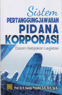 Sistem Pertanggungjawaban Pidana Korporasi: Dalam Kebijakan Legislasi